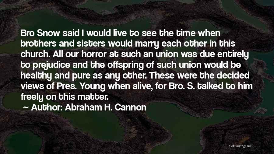 Abraham H. Cannon Quotes: Bro Snow Said I Would Live To See The Time When Brothers And Sisters Would Marry Each Other In This