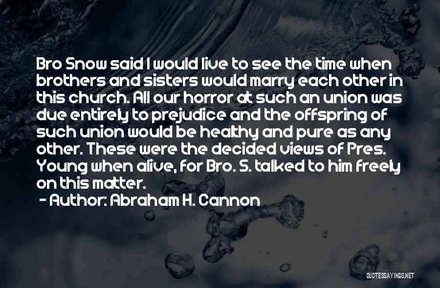 Abraham H. Cannon Quotes: Bro Snow Said I Would Live To See The Time When Brothers And Sisters Would Marry Each Other In This