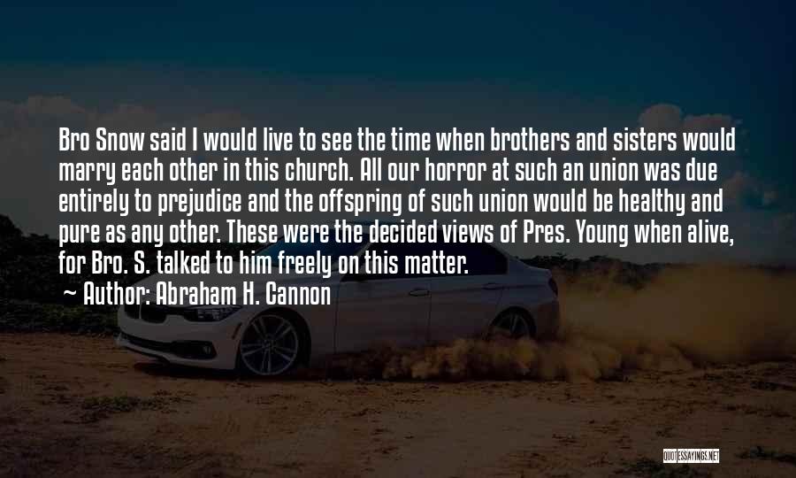 Abraham H. Cannon Quotes: Bro Snow Said I Would Live To See The Time When Brothers And Sisters Would Marry Each Other In This