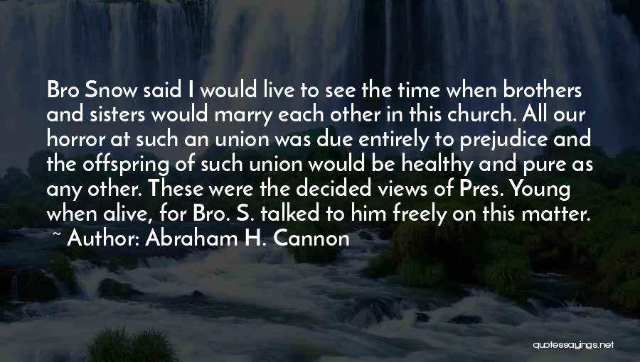 Abraham H. Cannon Quotes: Bro Snow Said I Would Live To See The Time When Brothers And Sisters Would Marry Each Other In This