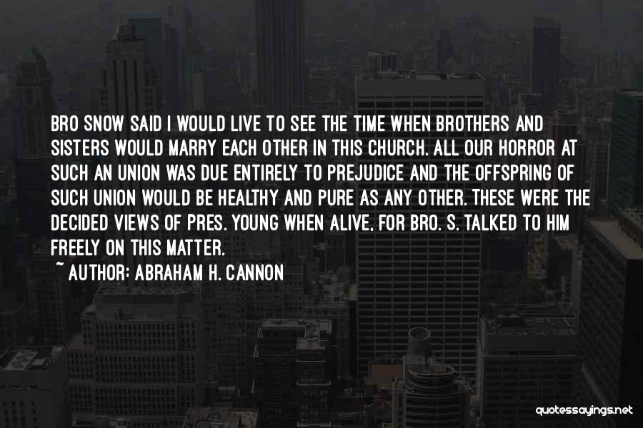Abraham H. Cannon Quotes: Bro Snow Said I Would Live To See The Time When Brothers And Sisters Would Marry Each Other In This