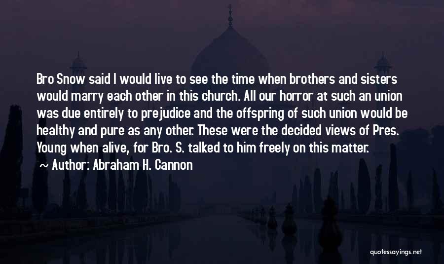 Abraham H. Cannon Quotes: Bro Snow Said I Would Live To See The Time When Brothers And Sisters Would Marry Each Other In This