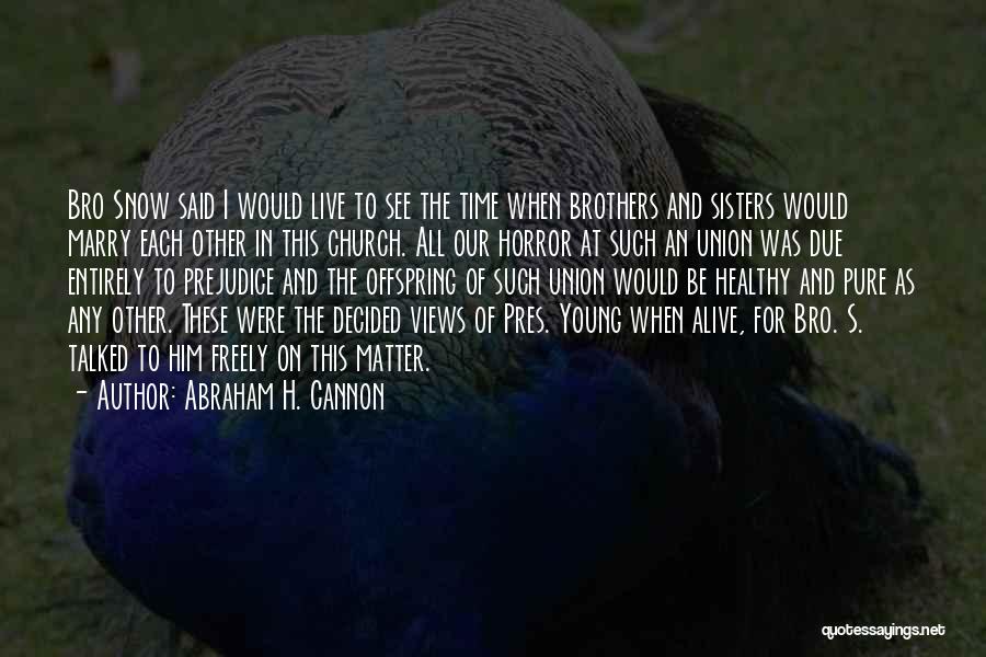 Abraham H. Cannon Quotes: Bro Snow Said I Would Live To See The Time When Brothers And Sisters Would Marry Each Other In This