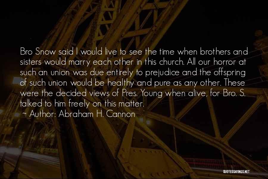 Abraham H. Cannon Quotes: Bro Snow Said I Would Live To See The Time When Brothers And Sisters Would Marry Each Other In This