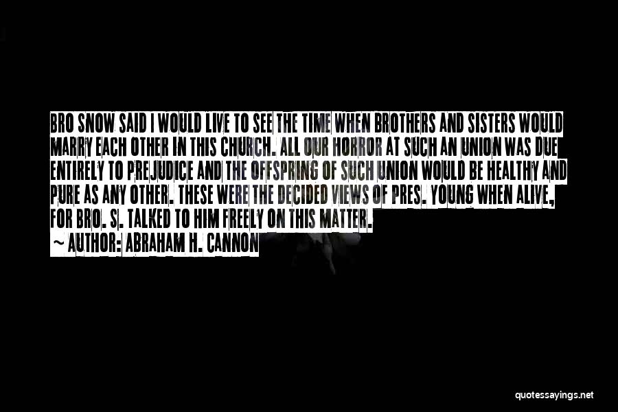 Abraham H. Cannon Quotes: Bro Snow Said I Would Live To See The Time When Brothers And Sisters Would Marry Each Other In This