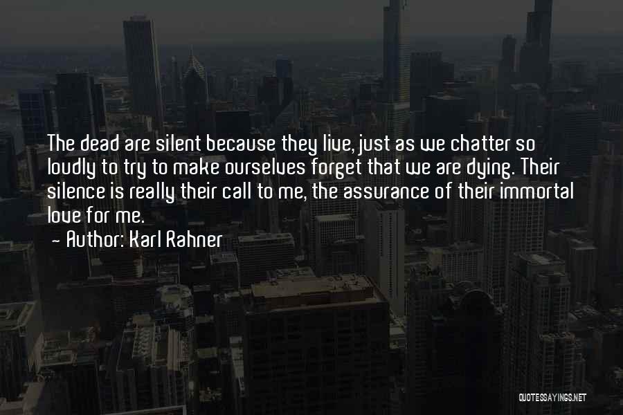 Karl Rahner Quotes: The Dead Are Silent Because They Live, Just As We Chatter So Loudly To Try To Make Ourselves Forget That