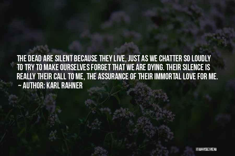 Karl Rahner Quotes: The Dead Are Silent Because They Live, Just As We Chatter So Loudly To Try To Make Ourselves Forget That