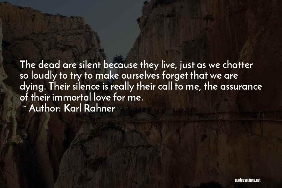 Karl Rahner Quotes: The Dead Are Silent Because They Live, Just As We Chatter So Loudly To Try To Make Ourselves Forget That