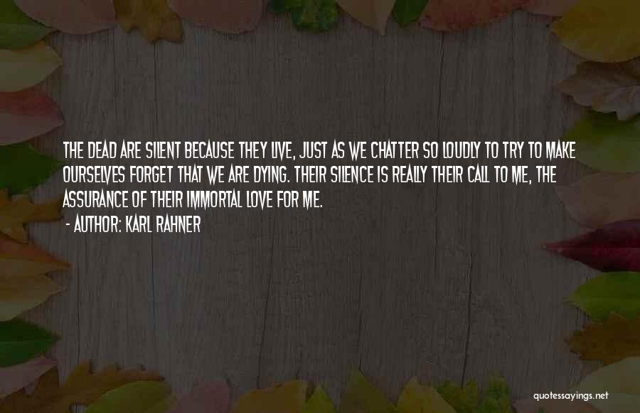Karl Rahner Quotes: The Dead Are Silent Because They Live, Just As We Chatter So Loudly To Try To Make Ourselves Forget That