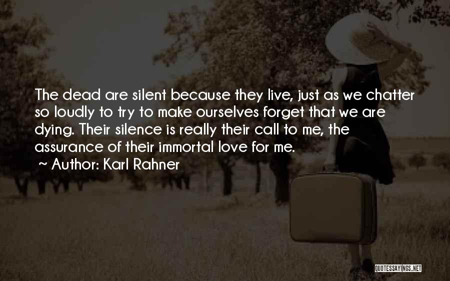 Karl Rahner Quotes: The Dead Are Silent Because They Live, Just As We Chatter So Loudly To Try To Make Ourselves Forget That