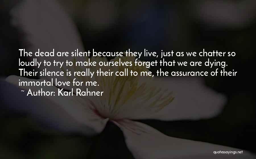 Karl Rahner Quotes: The Dead Are Silent Because They Live, Just As We Chatter So Loudly To Try To Make Ourselves Forget That