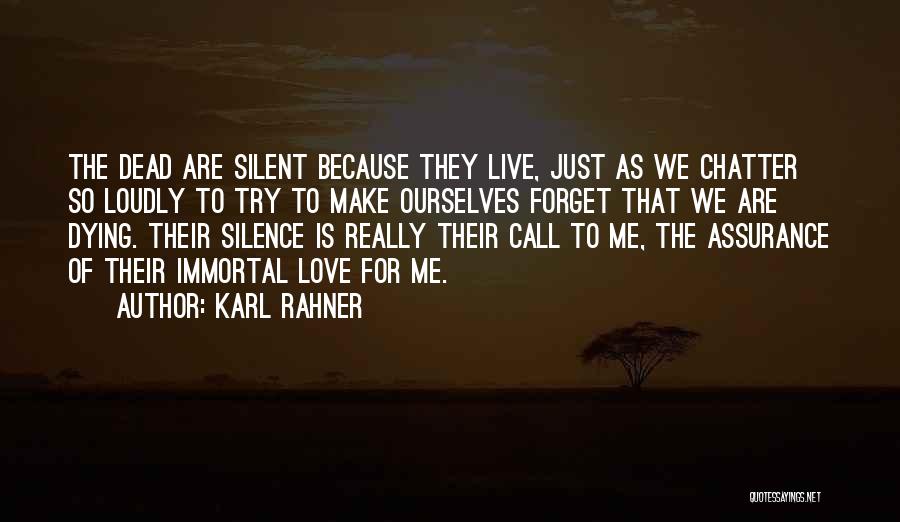 Karl Rahner Quotes: The Dead Are Silent Because They Live, Just As We Chatter So Loudly To Try To Make Ourselves Forget That