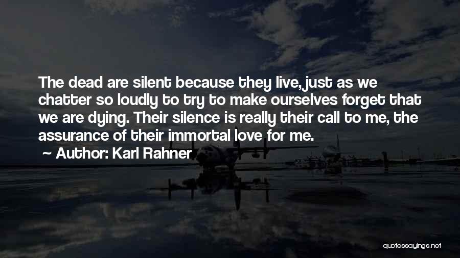 Karl Rahner Quotes: The Dead Are Silent Because They Live, Just As We Chatter So Loudly To Try To Make Ourselves Forget That