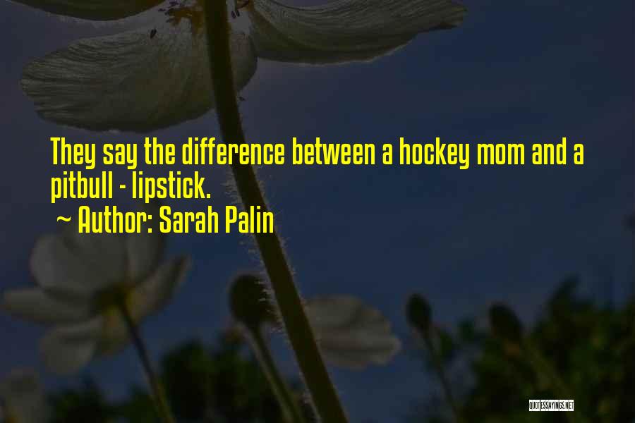 Sarah Palin Quotes: They Say The Difference Between A Hockey Mom And A Pitbull - Lipstick.