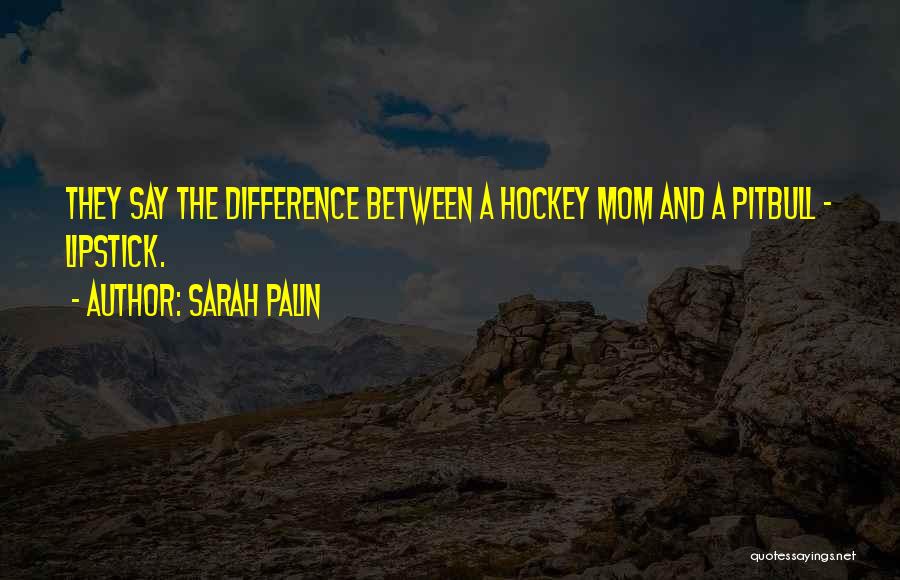 Sarah Palin Quotes: They Say The Difference Between A Hockey Mom And A Pitbull - Lipstick.