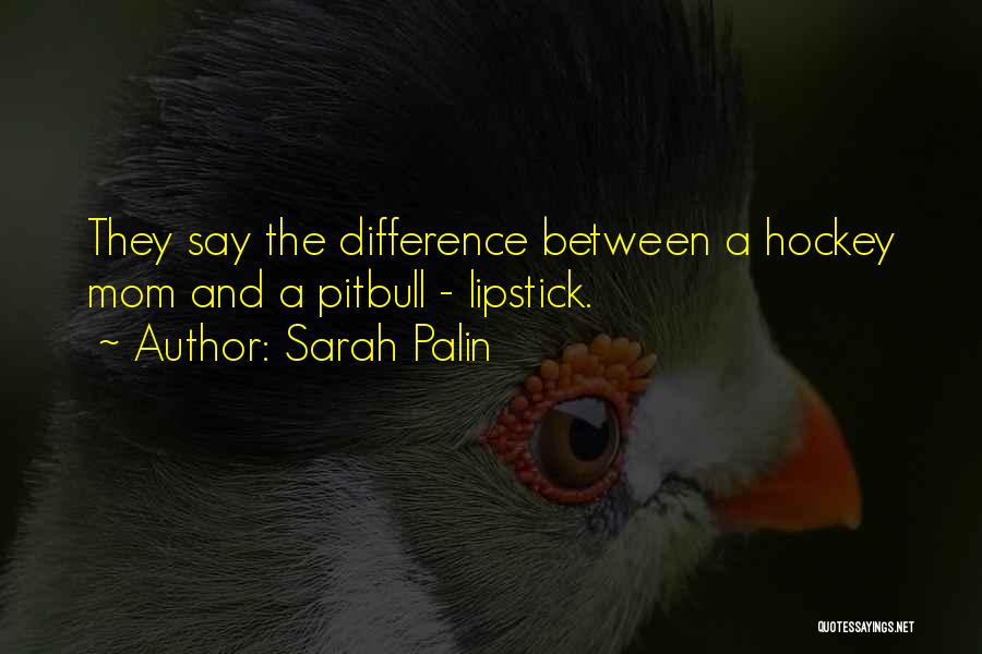 Sarah Palin Quotes: They Say The Difference Between A Hockey Mom And A Pitbull - Lipstick.