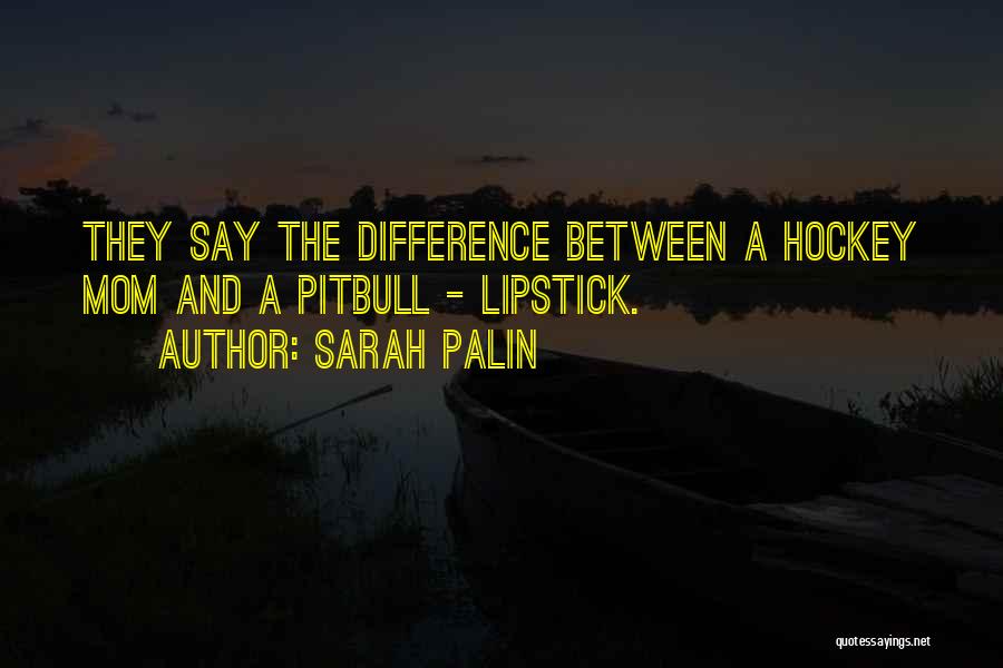 Sarah Palin Quotes: They Say The Difference Between A Hockey Mom And A Pitbull - Lipstick.