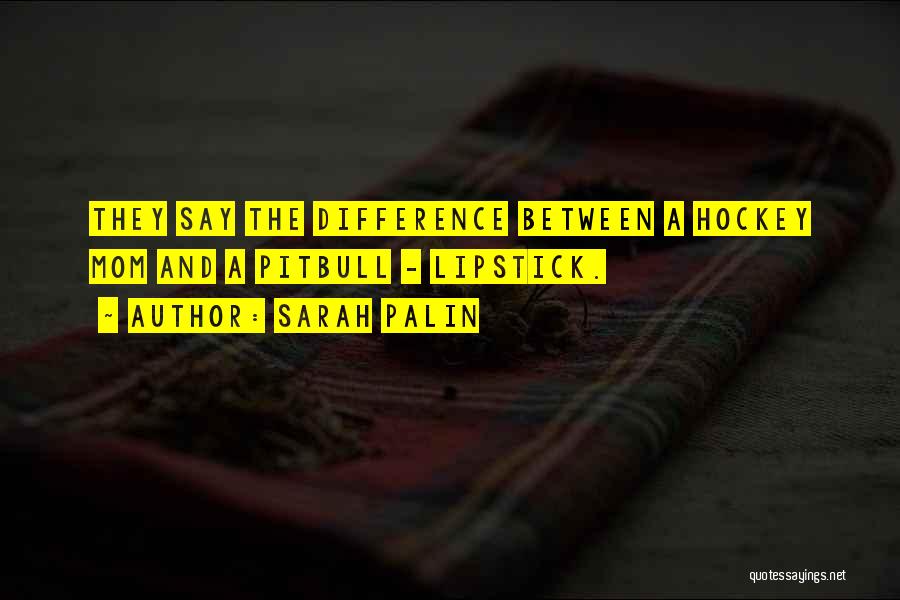 Sarah Palin Quotes: They Say The Difference Between A Hockey Mom And A Pitbull - Lipstick.