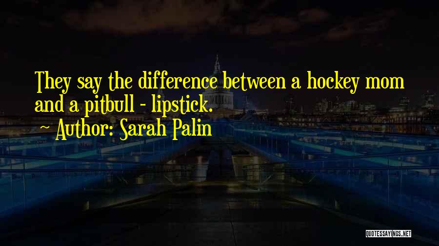 Sarah Palin Quotes: They Say The Difference Between A Hockey Mom And A Pitbull - Lipstick.