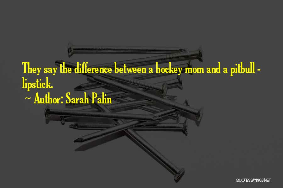 Sarah Palin Quotes: They Say The Difference Between A Hockey Mom And A Pitbull - Lipstick.