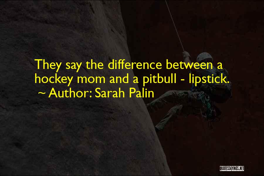 Sarah Palin Quotes: They Say The Difference Between A Hockey Mom And A Pitbull - Lipstick.