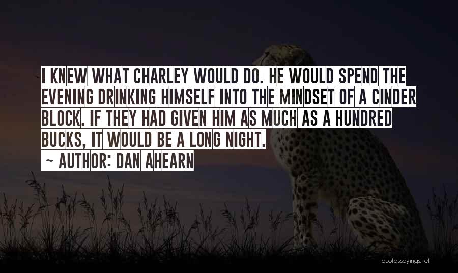 Dan Ahearn Quotes: I Knew What Charley Would Do. He Would Spend The Evening Drinking Himself Into The Mindset Of A Cinder Block.