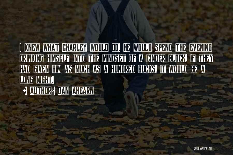 Dan Ahearn Quotes: I Knew What Charley Would Do. He Would Spend The Evening Drinking Himself Into The Mindset Of A Cinder Block.