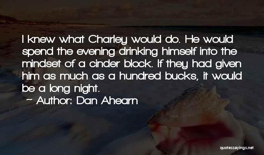 Dan Ahearn Quotes: I Knew What Charley Would Do. He Would Spend The Evening Drinking Himself Into The Mindset Of A Cinder Block.