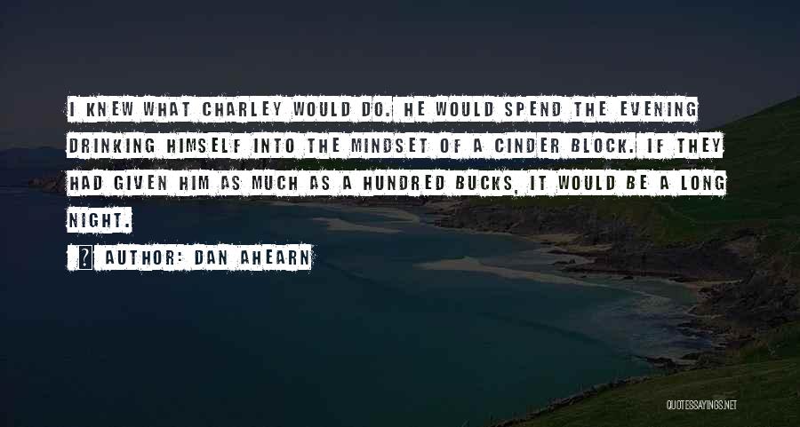 Dan Ahearn Quotes: I Knew What Charley Would Do. He Would Spend The Evening Drinking Himself Into The Mindset Of A Cinder Block.