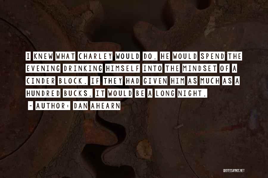 Dan Ahearn Quotes: I Knew What Charley Would Do. He Would Spend The Evening Drinking Himself Into The Mindset Of A Cinder Block.