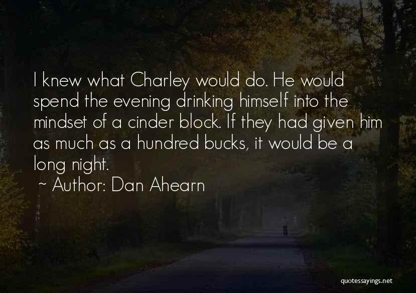 Dan Ahearn Quotes: I Knew What Charley Would Do. He Would Spend The Evening Drinking Himself Into The Mindset Of A Cinder Block.
