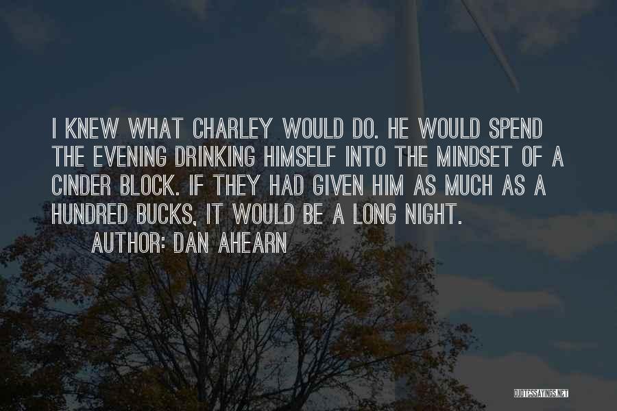 Dan Ahearn Quotes: I Knew What Charley Would Do. He Would Spend The Evening Drinking Himself Into The Mindset Of A Cinder Block.