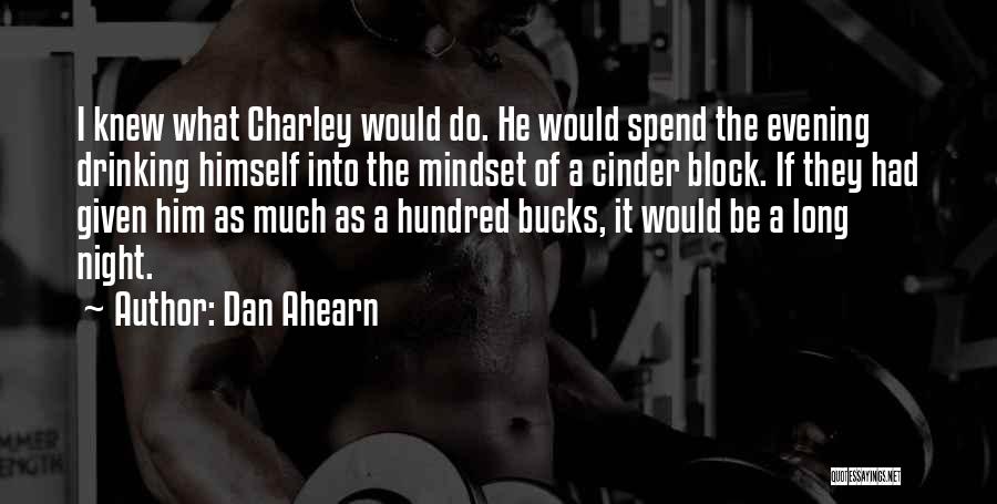 Dan Ahearn Quotes: I Knew What Charley Would Do. He Would Spend The Evening Drinking Himself Into The Mindset Of A Cinder Block.