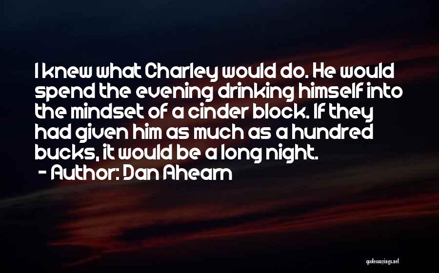 Dan Ahearn Quotes: I Knew What Charley Would Do. He Would Spend The Evening Drinking Himself Into The Mindset Of A Cinder Block.