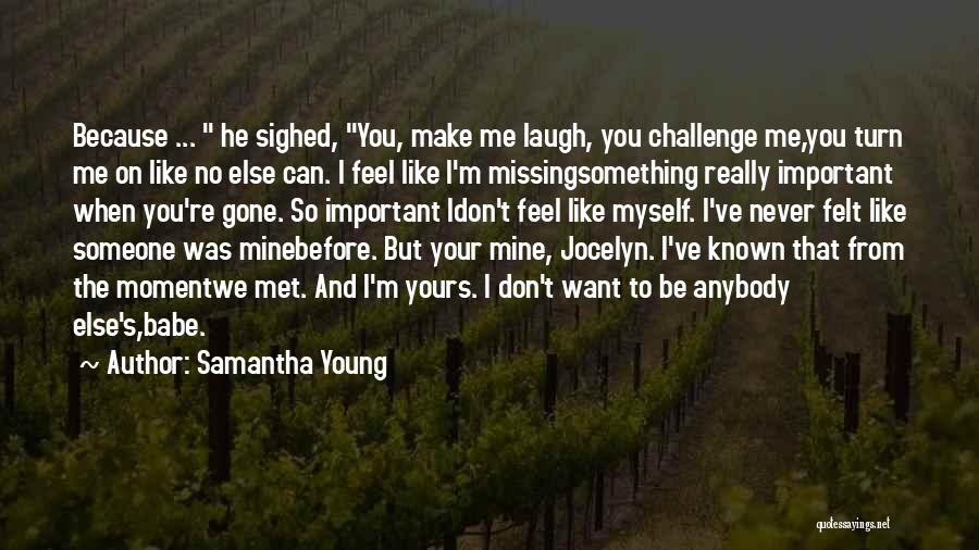 Samantha Young Quotes: Because ... He Sighed, You, Make Me Laugh, You Challenge Me,you Turn Me On Like No Else Can. I Feel