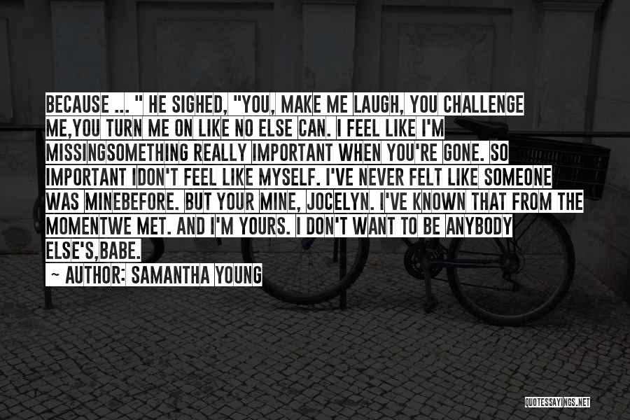 Samantha Young Quotes: Because ... He Sighed, You, Make Me Laugh, You Challenge Me,you Turn Me On Like No Else Can. I Feel