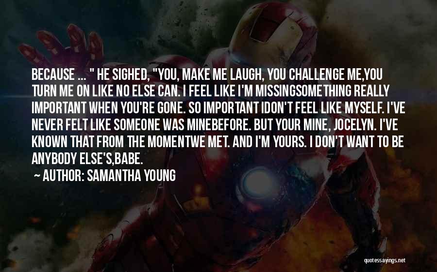 Samantha Young Quotes: Because ... He Sighed, You, Make Me Laugh, You Challenge Me,you Turn Me On Like No Else Can. I Feel