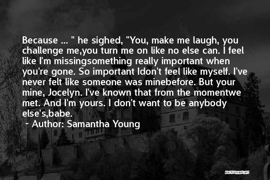 Samantha Young Quotes: Because ... He Sighed, You, Make Me Laugh, You Challenge Me,you Turn Me On Like No Else Can. I Feel