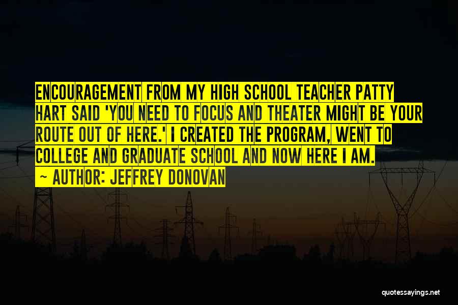 Jeffrey Donovan Quotes: Encouragement From My High School Teacher Patty Hart Said 'you Need To Focus And Theater Might Be Your Route Out