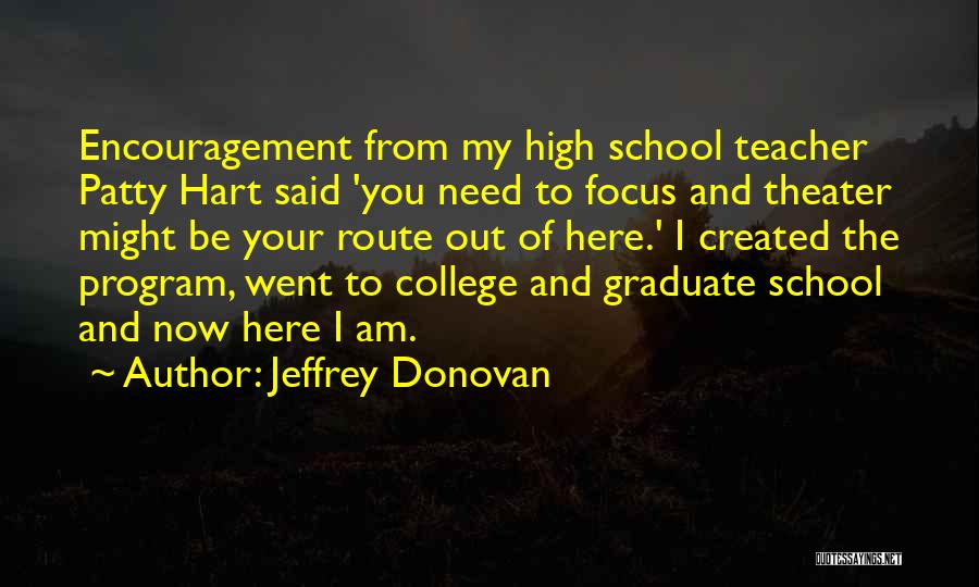 Jeffrey Donovan Quotes: Encouragement From My High School Teacher Patty Hart Said 'you Need To Focus And Theater Might Be Your Route Out