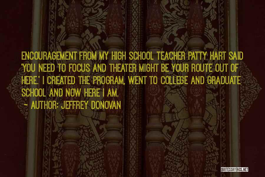 Jeffrey Donovan Quotes: Encouragement From My High School Teacher Patty Hart Said 'you Need To Focus And Theater Might Be Your Route Out
