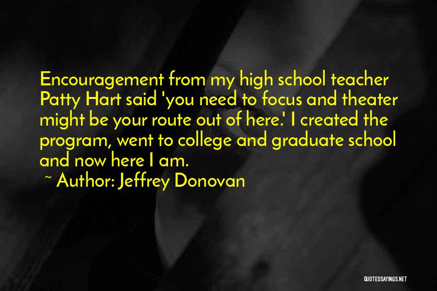 Jeffrey Donovan Quotes: Encouragement From My High School Teacher Patty Hart Said 'you Need To Focus And Theater Might Be Your Route Out