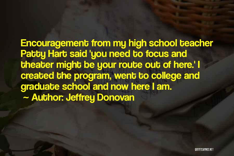 Jeffrey Donovan Quotes: Encouragement From My High School Teacher Patty Hart Said 'you Need To Focus And Theater Might Be Your Route Out