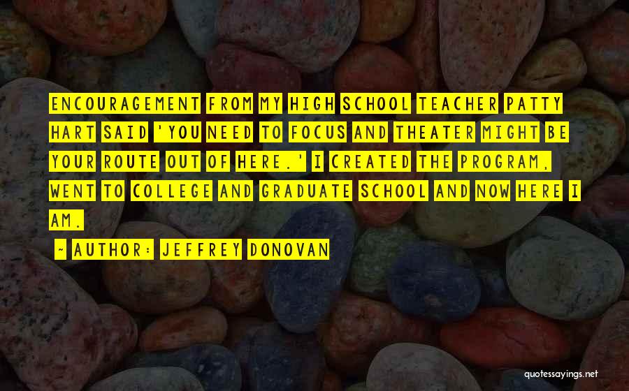 Jeffrey Donovan Quotes: Encouragement From My High School Teacher Patty Hart Said 'you Need To Focus And Theater Might Be Your Route Out