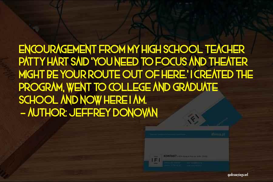 Jeffrey Donovan Quotes: Encouragement From My High School Teacher Patty Hart Said 'you Need To Focus And Theater Might Be Your Route Out