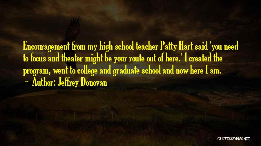 Jeffrey Donovan Quotes: Encouragement From My High School Teacher Patty Hart Said 'you Need To Focus And Theater Might Be Your Route Out