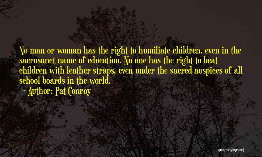 Pat Conroy Quotes: No Man Or Woman Has The Right To Humiliate Children, Even In The Sacrosanct Name Of Education. No One Has