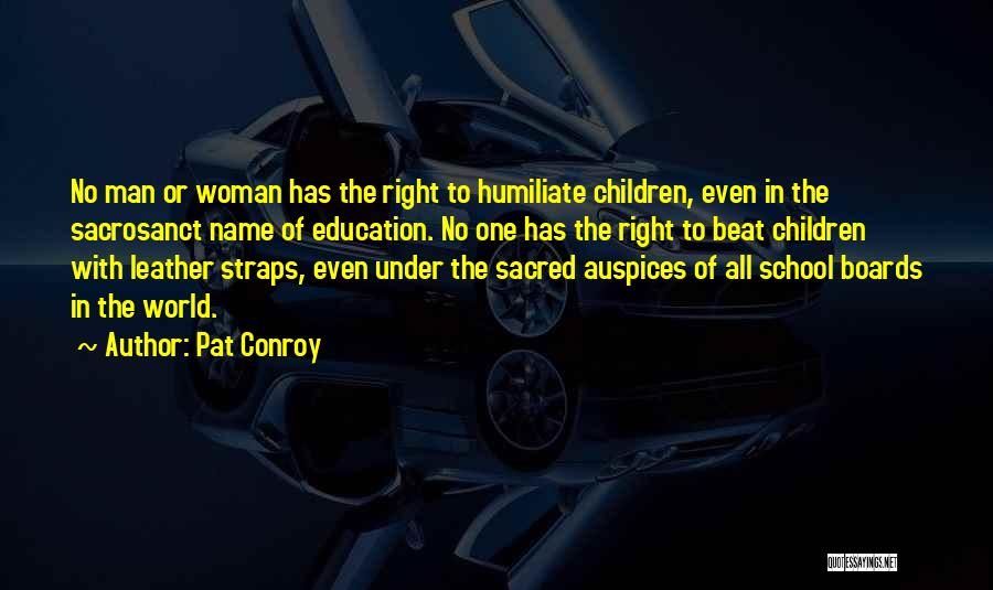 Pat Conroy Quotes: No Man Or Woman Has The Right To Humiliate Children, Even In The Sacrosanct Name Of Education. No One Has