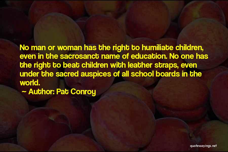 Pat Conroy Quotes: No Man Or Woman Has The Right To Humiliate Children, Even In The Sacrosanct Name Of Education. No One Has