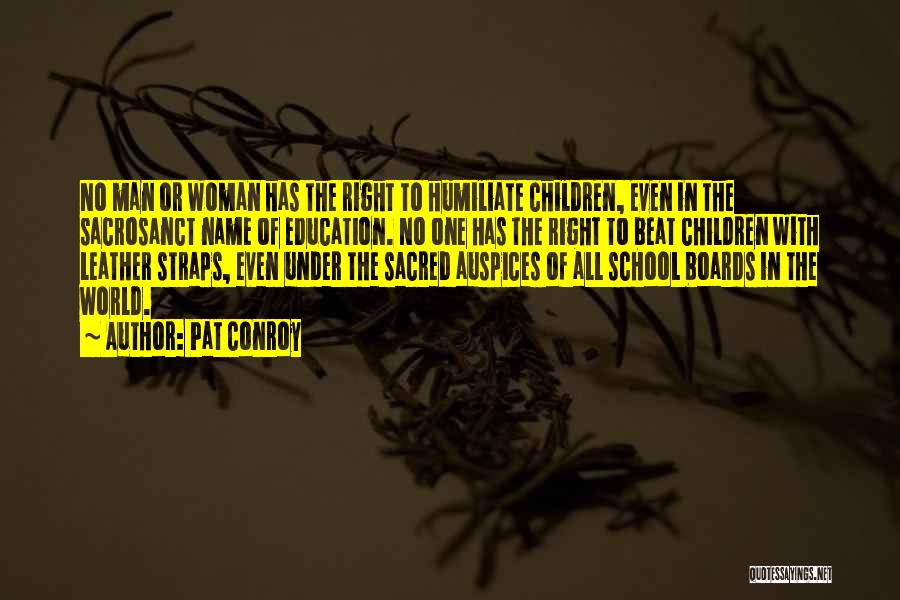 Pat Conroy Quotes: No Man Or Woman Has The Right To Humiliate Children, Even In The Sacrosanct Name Of Education. No One Has